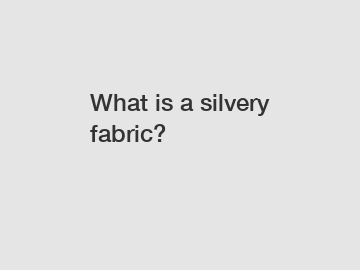 What is a silvery fabric?