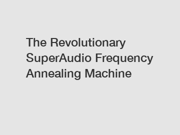 The Revolutionary SuperAudio Frequency Annealing Machine
