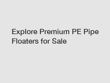 Explore Premium PE Pipe Floaters for Sale