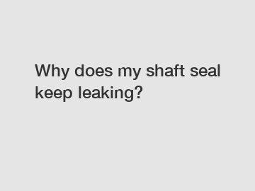 Why does my shaft seal keep leaking?