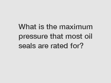 What is the maximum pressure that most oil seals are rated for?