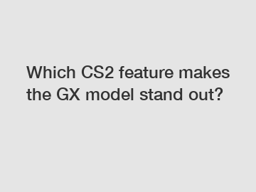 Which CS2 feature makes the GX model stand out?