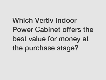 Which Vertiv Indoor Power Cabinet offers the best value for money at the purchase stage?