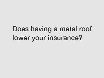 Does having a metal roof lower your insurance?