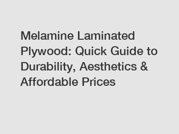 Melamine Laminated Plywood: Quick Guide to Durability, Aesthetics & Affordable Prices