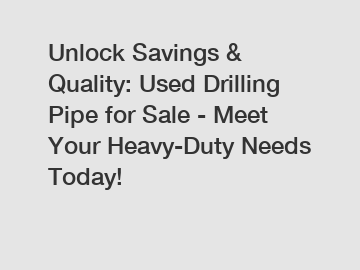 Unlock Savings & Quality: Used Drilling Pipe for Sale - Meet Your Heavy-Duty Needs Today!