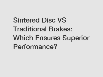 Sintered Disc VS Traditional Brakes: Which Ensures Superior Performance?