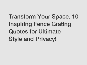 Transform Your Space: 10 Inspiring Fence Grating Quotes for Ultimate Style and Privacy!