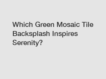 Which Green Mosaic Tile Backsplash Inspires Serenity?