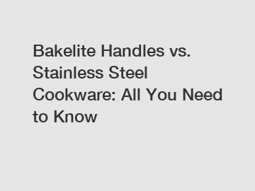 Bakelite Handles vs. Stainless Steel Cookware: All You Need to Know