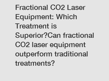 Fractional CO2 Laser Equipment: Which Treatment is Superior?Can fractional CO2 laser equipment outperform traditional treatments?