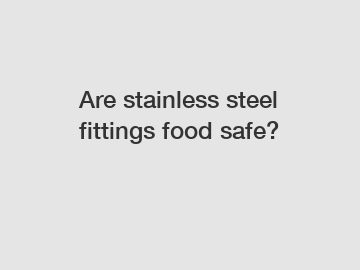 Are stainless steel fittings food safe?
