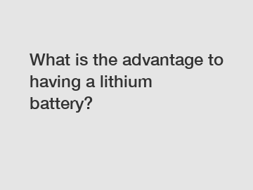 What is the advantage to having a lithium battery?