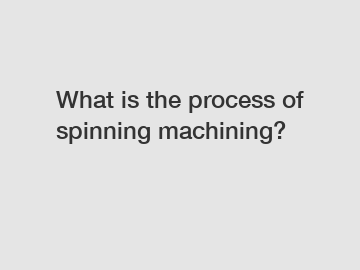 What is the process of spinning machining?