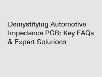 Demystifying Automotive Impedance PCB: Key FAQs & Expert Solutions