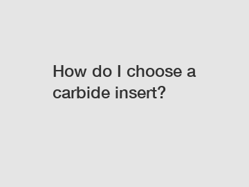 How do I choose a carbide insert?