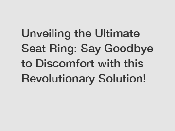 Unveiling the Ultimate Seat Ring: Say Goodbye to Discomfort with this Revolutionary Solution!