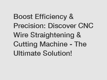 Boost Efficiency & Precision: Discover CNC Wire Straightening & Cutting Machine - The Ultimate Solution!