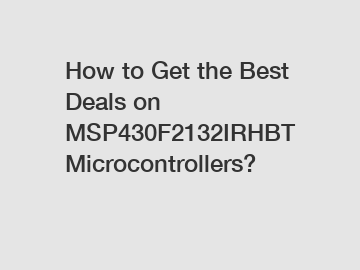 How to Get the Best Deals on MSP430F2132IRHBT Microcontrollers?