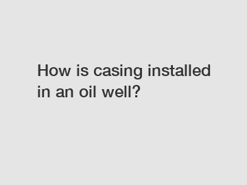 How is casing installed in an oil well?