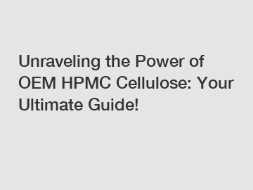 Unraveling the Power of OEM HPMC Cellulose: Your Ultimate Guide!