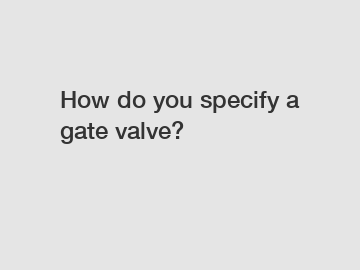 How do you specify a gate valve?