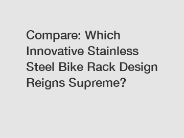 Compare: Which Innovative Stainless Steel Bike Rack Design Reigns Supreme?