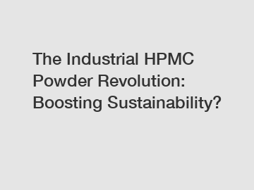 The Industrial HPMC Powder Revolution: Boosting Sustainability?