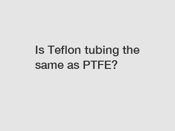 Is Teflon tubing the same as PTFE?