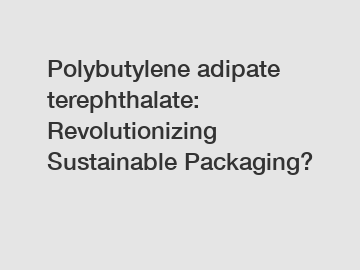 Polybutylene adipate terephthalate: Revolutionizing Sustainable Packaging?