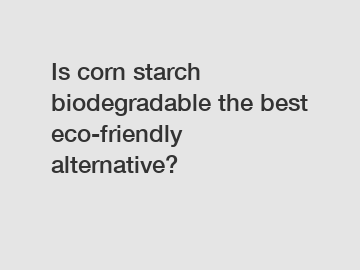 Is corn starch biodegradable the best eco-friendly alternative?