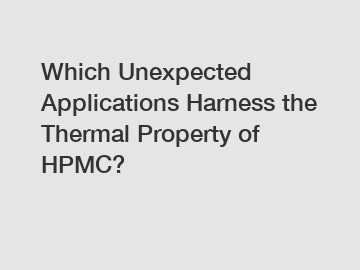 Which Unexpected Applications Harness the Thermal Property of HPMC?