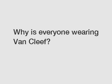 Why is everyone wearing Van Cleef?