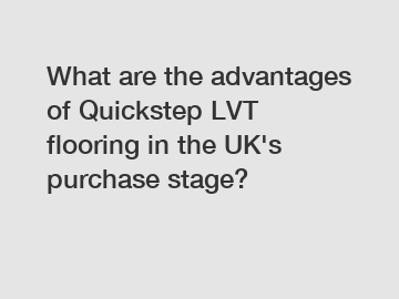 What are the advantages of Quickstep LVT flooring in the UK's purchase stage?