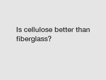 Is cellulose better than fiberglass?