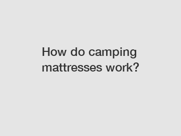How do camping mattresses work?