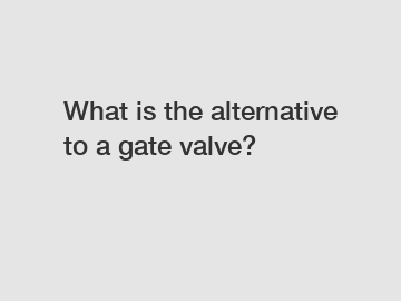 What is the alternative to a gate valve?