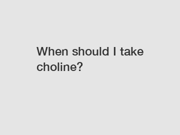 When should I take choline?