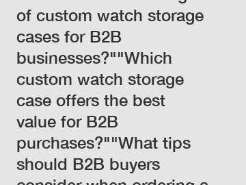 What are the advantages of custom watch storage cases for B2B businesses?
