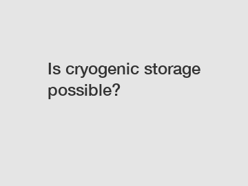 Is cryogenic storage possible?