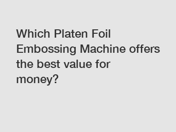Which Platen Foil Embossing Machine offers the best value for money?