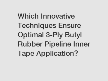 Which Innovative Techniques Ensure Optimal 3-Ply Butyl Rubber Pipeline Inner Tape Application?