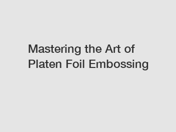 Mastering the Art of Platen Foil Embossing