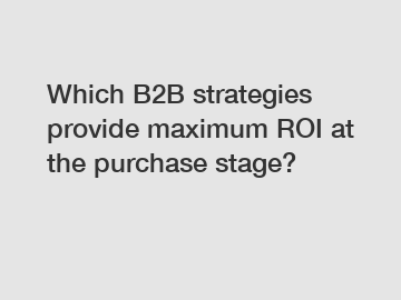 Which B2B strategies provide maximum ROI at the purchase stage?