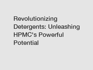 Revolutionizing Detergents: Unleashing HPMC's Powerful Potential