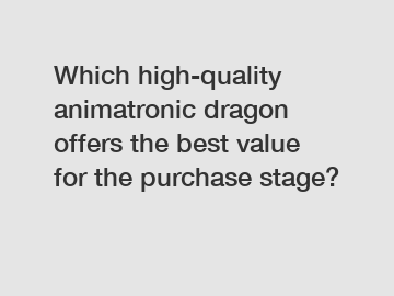 Which high-quality animatronic dragon offers the best value for the purchase stage?