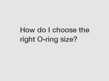 How do I choose the right O-ring size?