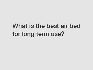 What is the best air bed for long term use?