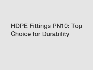 HDPE Fittings PN10: Top Choice for Durability