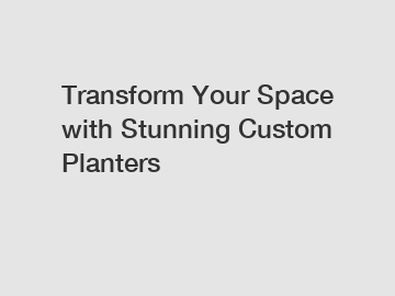 Transform Your Space with Stunning Custom Planters